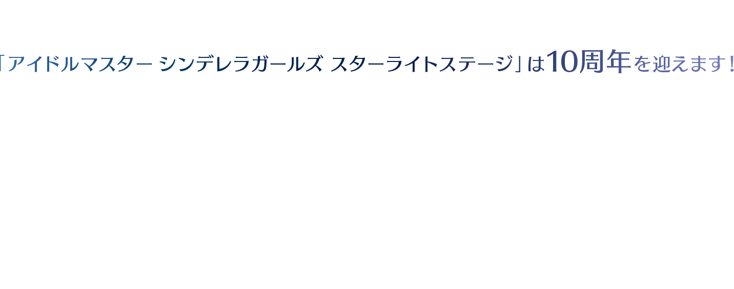 「アイドルマスター シンデレラガールズスターライトステージ」は10周年を迎えます！