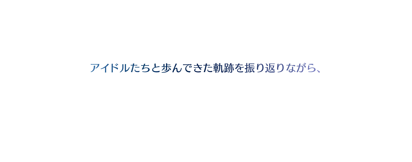 アイドルたちと歩んできた軌跡を振り返りながら、