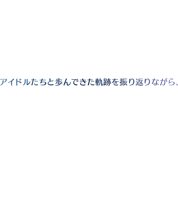 アイドルたちと歩んできた軌跡を振り返りながら、