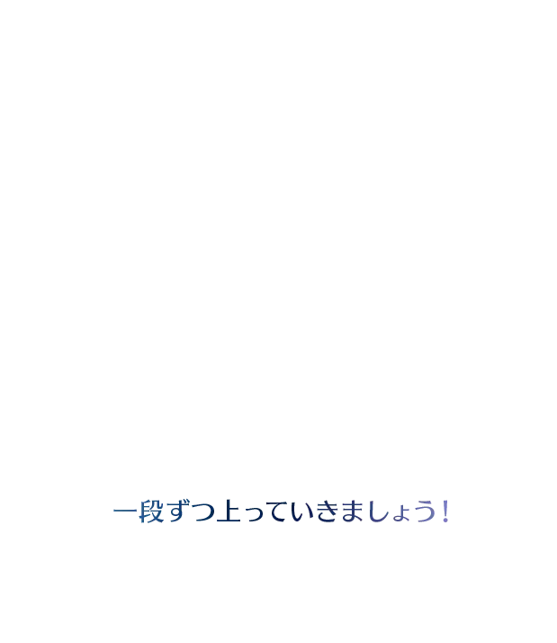 一段ずつ上っていきましょう！